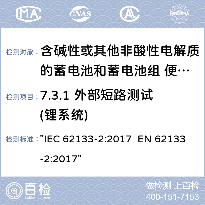 7.3.1 外部短路测试(锂系统) 含碱性或其它非酸性电解液的蓄电池和蓄电池组.便携式密封蓄电池和蓄电池组的安全性要求 IEC 62133-2:2017 EN 62133-2:2017 "IEC 62133-2:2017 EN 62133-2:2017" 7.3.1