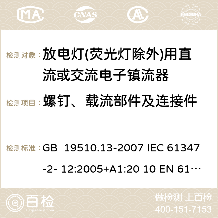 螺釘、載流部件及連接件 燈的控制裝置 第13部分：放電燈(熒光燈除外)用直流或交流電子鎮(zhèn)流器的特殊要求 GB 19510.13-2007 IEC 61347-2- 12:2005+A1:20 10 EN 61347- 2- 12:2005+A1:20 10 BS EN 61347-2-12:2005+A1:2010 17