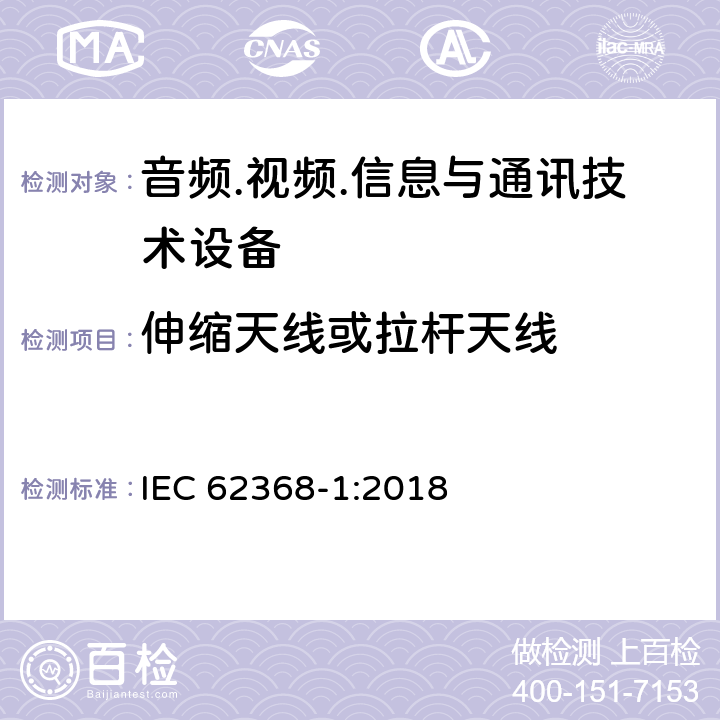 伸缩天线或拉杆天线 音频/视频、信息技术和通信技术设备 第1部分：安全要求 IEC 62368-1:2018 8.12