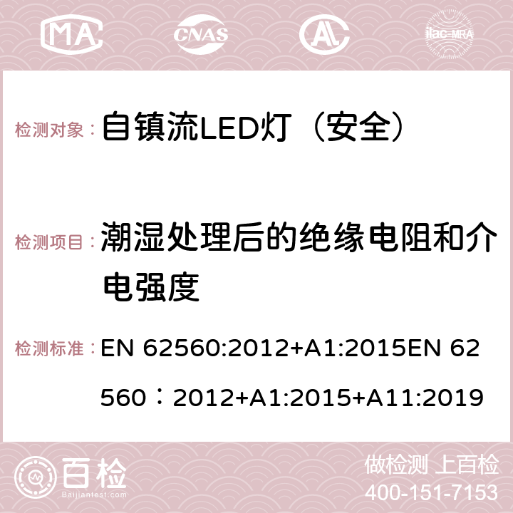 潮湿处理后的绝缘电阻和介电强度 普通照明用50V以上自镇流LED灯-安全要求 EN 62560:2012+A1:2015
EN 62560：2012+A1:2015+A11:2019 8