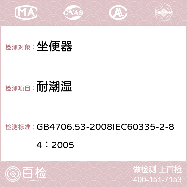 耐潮湿 家用和类似用途电器的安全 坐便器的特殊要求 GB4706.53-2008
IEC60335-2-84：2005 15