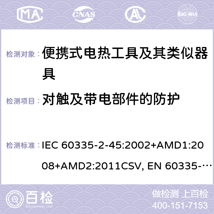 对触及带电部件的防护 家用和类似用途电器的安全 便携式电热工具及其类似器具的特殊要求 IEC 60335-2-45:2002+AMD1:2008+AMD2:2011CSV, EN 60335-2-45:2002+A1:2008+A2:2012 Cl.8