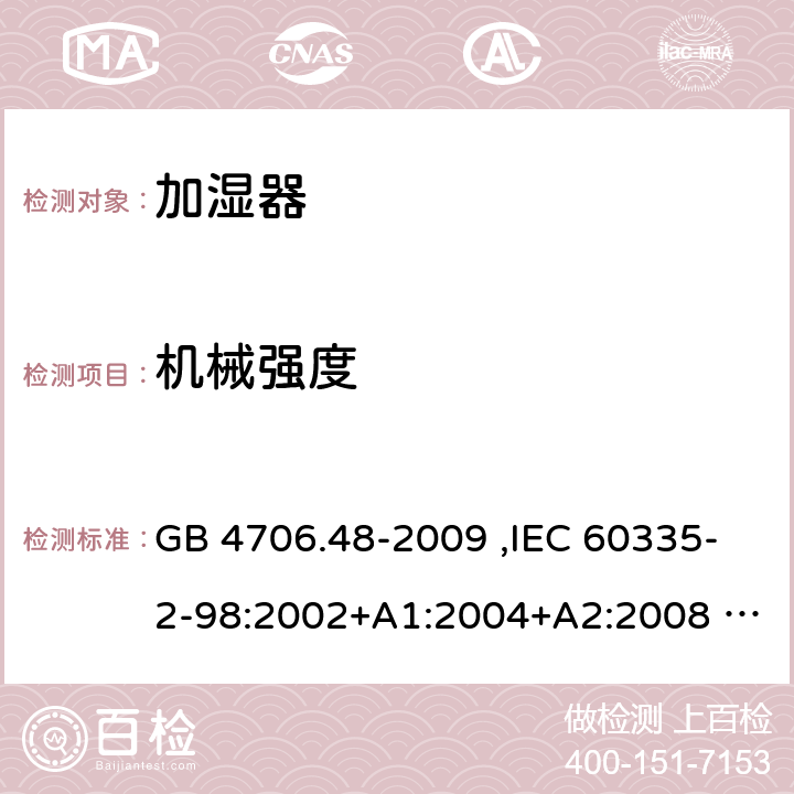 机械强度 家用和类似用途电器的安全 加湿器的特殊要求 GB 4706.48-2009 ,IEC 60335-2-98:2002+A1:2004+A2:2008 ,EN 60335-2-98:2003+A1:2005+A2:2008 21