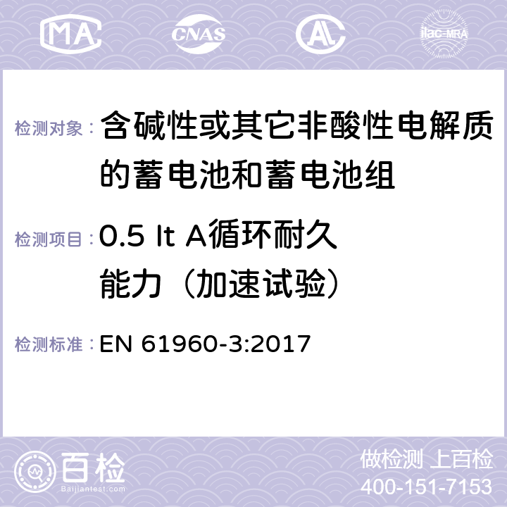 0.5 It A循环耐久能力（加速试验） 含碱性或其它非酸性电解质的蓄电池和蓄电池组-便携式应用的锂蓄电池和蓄电池组 第3部分：方形和圆柱形锂蓄电池和蓄电池组 EN 61960-3:2017 7.6.3