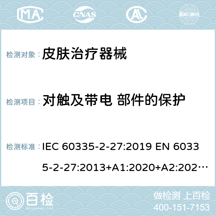 对触及带电 部件的保护 家用和类似用途电器的安全.第2-27部分:受紫外线和红外线辐射的皮肤治疗器械的特殊要求 IEC 60335-2-27:2019 EN 60335-2-27:2013+A1:2020+A2:2020 BS EN 60335-2-27:2013+A1:2020+A2:2020 AS/NZS 60335.2.27:2020 8