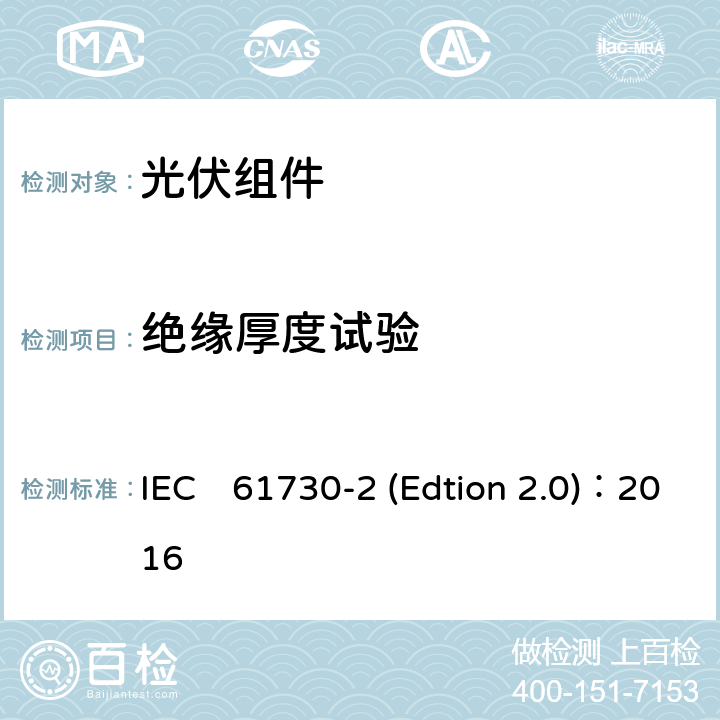 绝缘厚度试验 《光伏组件安全认证第二部分：试验要求》 IEC　61730-2 (Edtion 2.0)：2016 MST04