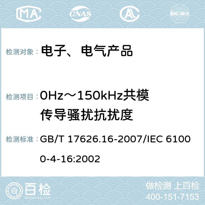 0Hz～150kHz共模传导骚扰抗扰度 电磁兼容 试验和测量技术0Hz～150kHz共模传导骚扰抗扰度试验 GB/T 17626.16-2007/IEC 61000-4-16:2002 7