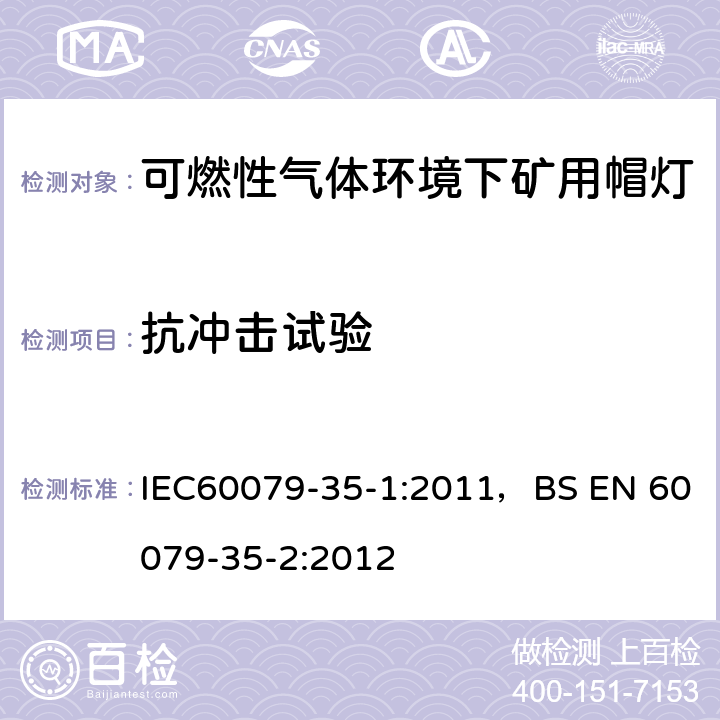 抗冲击试验 爆炸性气体环境-第35-1部分
可燃性气体环境下矿用帽灯-一般要求-与爆炸危险有关的结构和测试 IEC60079-35-1:2011，BS EN 60079-35-2:2012 8.1