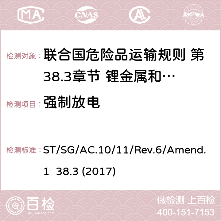 强制放电 联合国危险品运输规则 第38.3章节 锂金属和锂离子电池 ST/SG/AC.10/11/Rev.6/Amend.1 38.3 (2017) 38.3.4.8