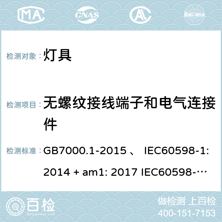 无螺纹接线端子和电气连接件 灯具 第1部分：一般要求与试验 GB7000.1-2015 、 IEC60598-1:2014 + am1: 2017 IEC60598-1:2014 IEC60598-1:2008 IEC 60598-1：2020 AS/NZS 60598.1:2003 AS/NZS 60598.1-2017 15