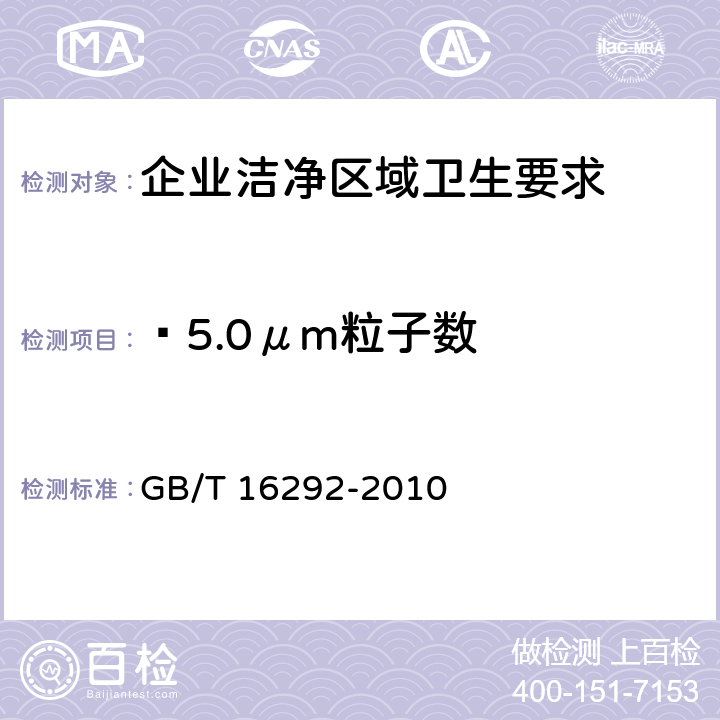 ≥5.0μm粒子数 医药工业洁净室(区)悬浮粒子的测试方法 GB/T 16292-2010（5.4）