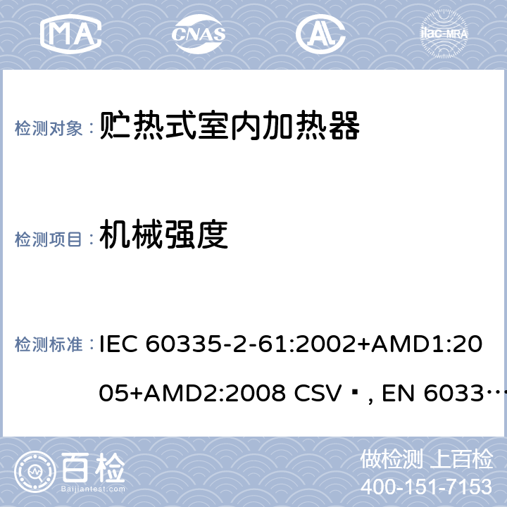 机械强度 家用和类似用途电器的安全 贮热式室内加热器的特殊要求 IEC 60335-2-61:2002+AMD1:2005+AMD2:2008 CSV , EN 60335-2-61:2003+A1:2005+A2:2008 Cl.21