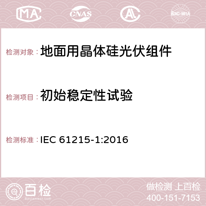 初始稳定性试验 《地面用晶体硅光伏组件-设计鉴定和定型 第一部分：测试要求》 IEC 61215-1:2016 MQT 19.1