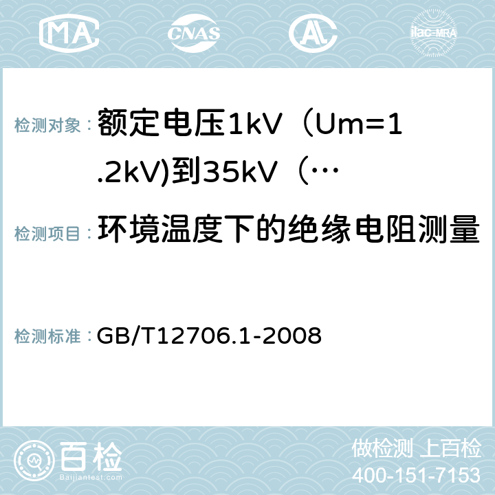 环境温度下的绝缘电阻测量 额定电压1kV（Um=1.2kV)到35kV（Um=40.5kV)挤包绝缘电力电缆及附件第1部分：额定电压1kV（Um=1.2kV)和3kV（Um=3.6kV)电缆 GB/T12706.1-2008 17.1