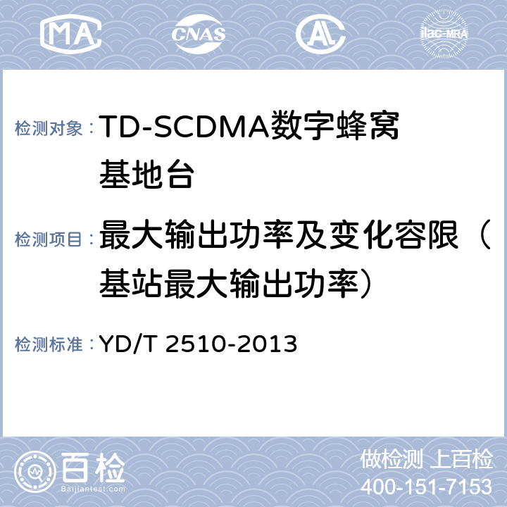 最大输出功率及变化容限（基站最大输出功率） 2GHz TD-SCDMA数字蜂窝移动通信网 增强型高速分组接入（HSPA+） 无线接入子系统设备测试方法 YD/T 2510-2013 10.2.2.1