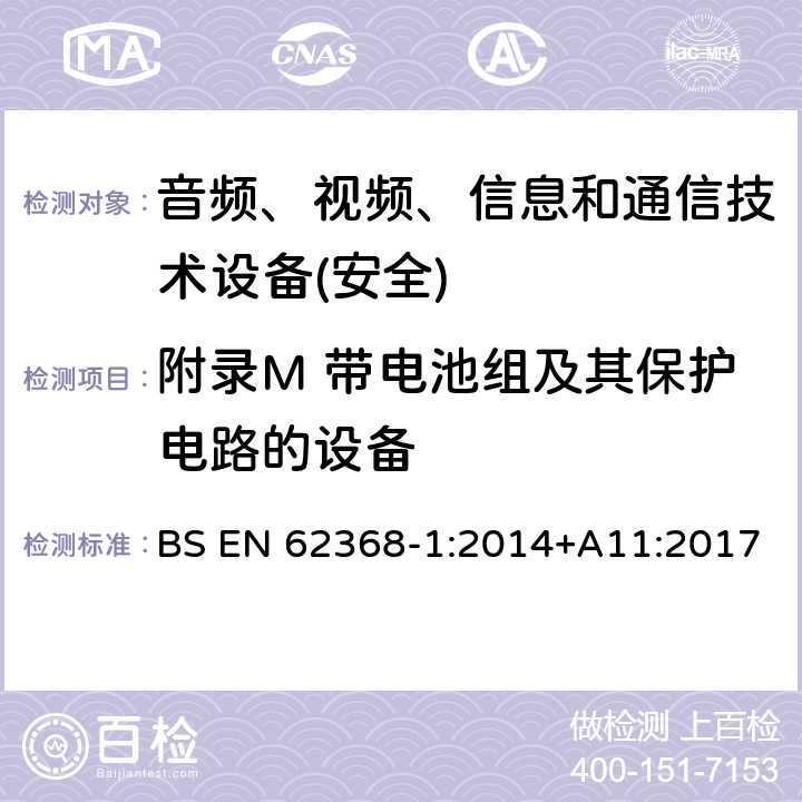 附录M 带电池组及其保护电路的设备 音频、视频、信息和通信技术设备第1 部分：安全要求 BS EN 62368-1:2014+A11:2017 附录M