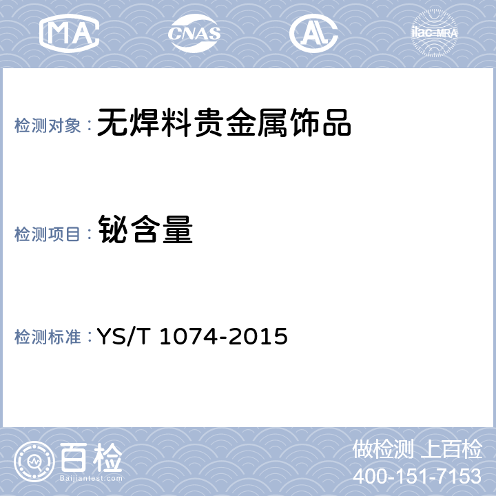 铋含量 无焊料贵金属饰品化学分析方法 镁、钛、铬、锰、铁、镍、铜、锌、砷、钌、铑、钯、银、镉、锡、锑、铱、铂、铅、铋量测定 电感耦合等离子体质谱法 YS/T 1074-2015 6