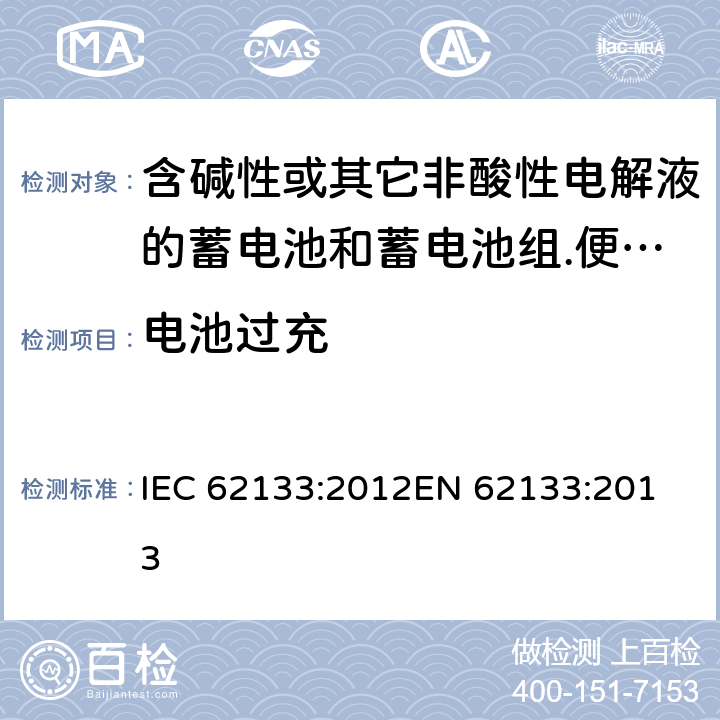 电池过充 含碱性或其它非酸性电解液的蓄电池和蓄电池组.便携式密封蓄电池和蓄电池组的安全要求 IEC 62133:2012
EN 62133:2013 8.3.6