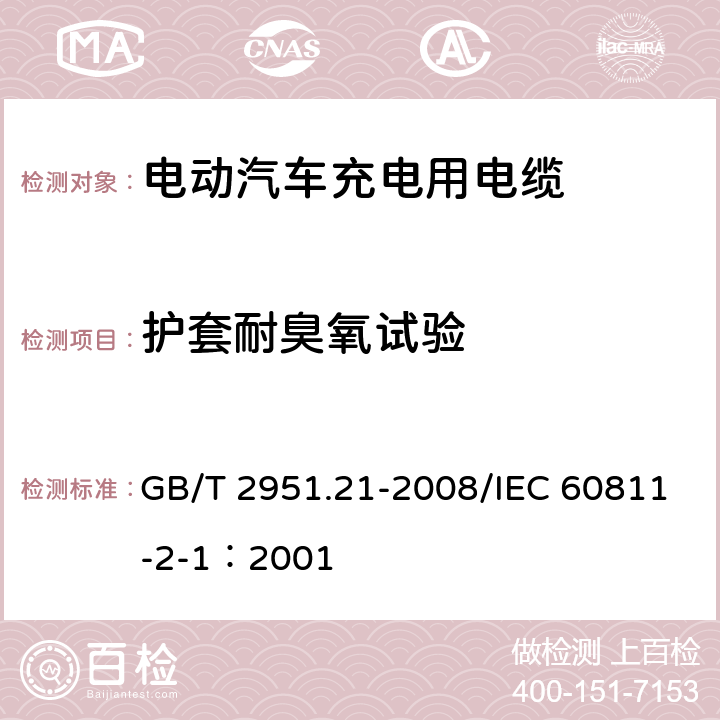 护套耐臭氧试验 电缆和光缆绝缘和护套材料通用试验方法 第21部分：弹性体混合料专用试验方法--耐臭氧试验--热延伸试验--浸矿物油试验 GB/T 2951.21-2008/IEC 60811-2-1：2001 8