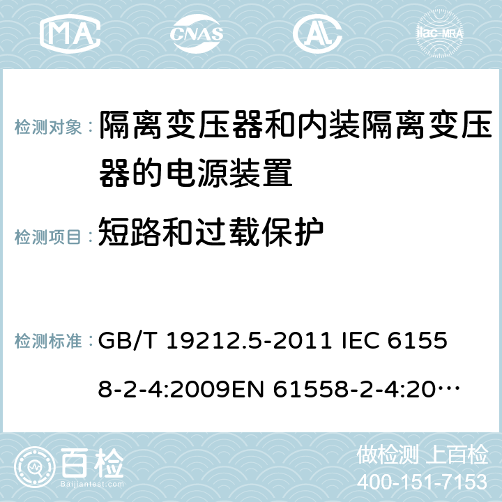 短路和过载保护 电源电压为1 100V及以下的变压器、电抗器、电源装置和类似产品的安全 第5部分：隔离变压器和内装隔离变压器的电源装置的特殊要求和试验 GB/T 19212.5-2011 
IEC 61558-2-4:2009
EN 61558-2-4:2009
AS/NZS 61558.2.4-2009 15 
