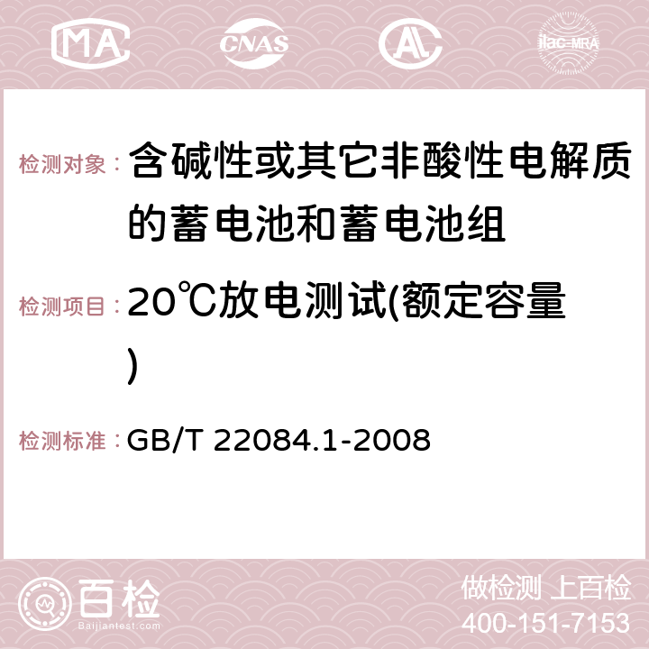 20℃放电测试(额定容量) 含碱性或其它非酸性电解质的蓄电池和蓄电池组—便携式密封单体蓄电池 第1部分：镉镍电池 GB/T 22084.1-2008 GB/T 22084.1-2008 7.2.1