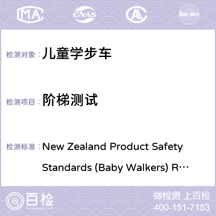 阶梯测试 New Zealand Product Safety Standards (Baby Walkers) Regulations 2001 and 2005 Amendment 婴儿学步车产品安全标准条例 New Zealand Product Safety Standards (Baby Walkers) Regulations 2001 and 2005 Amendment 6.3