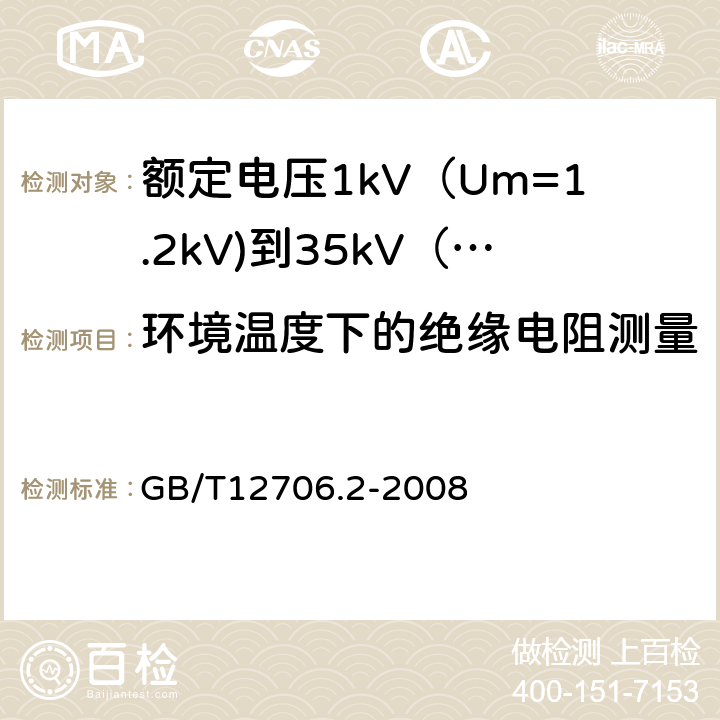 环境温度下的绝缘电阻测量 额定电压1kV（Um=1.2kV)到35kV（Um=40.5kV)挤包绝缘电力电缆及附件 第2部分：额定电压6kV（Um=7.2kV)到30kV（Um=36kV)电缆 GB/T12706.2-2008 18.2.1