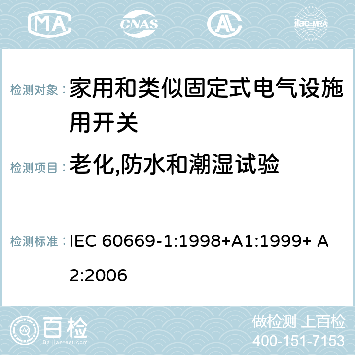 老化,防水和潮湿试验 家用和类似固定式电气设施用开关.第1部分:通用要求 IEC 60669-1:1998+A1:1999+ A2:2006 15