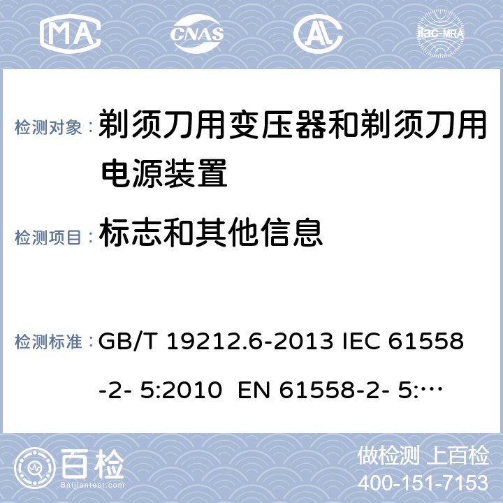 标志和其他信息 变压器、电抗器、电源装置及其组合的安全 第6部分：剃须刀用变压器、剃须刀用电源装置及剃须刀供电装置的特殊要求和试验 GB/T 19212.6-2013 IEC 61558-2- 5:2010 EN 61558-2- 5:2010 BS EN 61558-2-5:2010 AS/NZS 61558.2.5:201 1+A1:2012 8