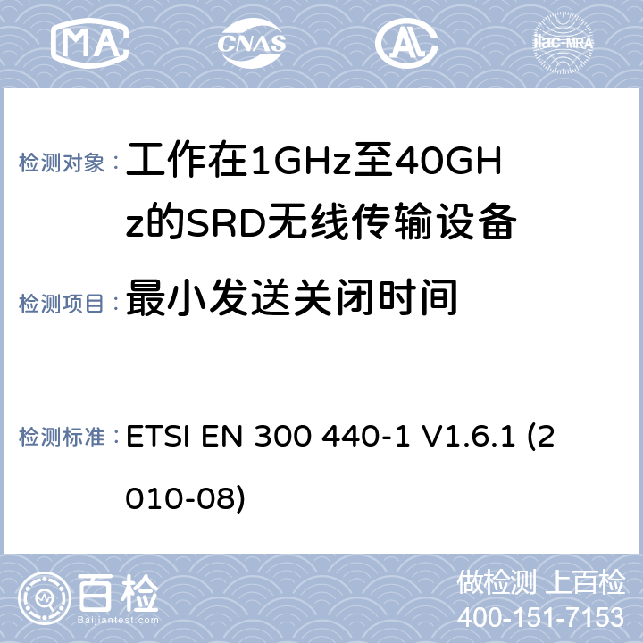 最小发送关闭时间 电磁兼容性及无线频谱事物（ERM）；短距离传输设备；工作在1GHz至40GHz之间的射频设备；第1部分：技术特性及测试方法 ETSI EN 300 440-1 V1.6.1 (2010-08) 4.2