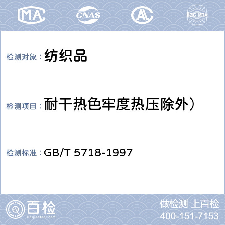 耐干热色牢度热压除外） GB/T 5718-1997 纺织品 色牢度试验 耐干热(热压除外)色牢度