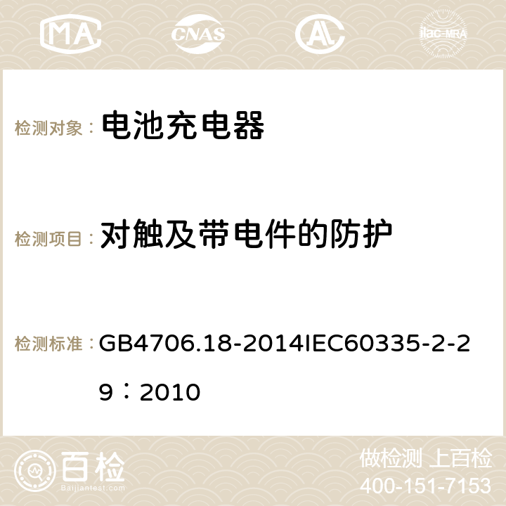 对触及带电件的防护 家用和类似用途电器的安全 电池充电器的特殊要求 GB4706.18-2014
IEC60335-2-29：2010 8