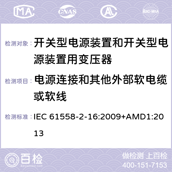 电源连接和其他外部软电缆或软线 电源电压为1 100V及以下的变压器、电抗器、电源装置和类似产品的安全 第2-16部分：开关型电源装置和开关型电源装置用变压器的特殊要求和试验 IEC 61558-2-16:2009+AMD1:2013 22