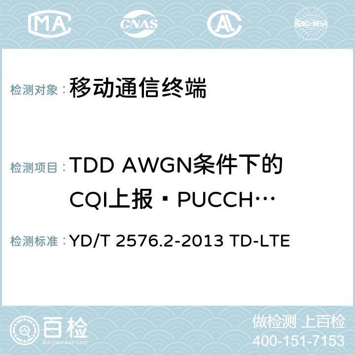 TDD AWGN条件下的CQI上报—PUCCH 1-1 YD/T 2576.2-2013 TD-LTE数字蜂窝移动通信网 终端设备测试方法(第一阶段) 第2部分:无线射频性能测试(附2018年第1号修改单和附2022年第2号修改单)