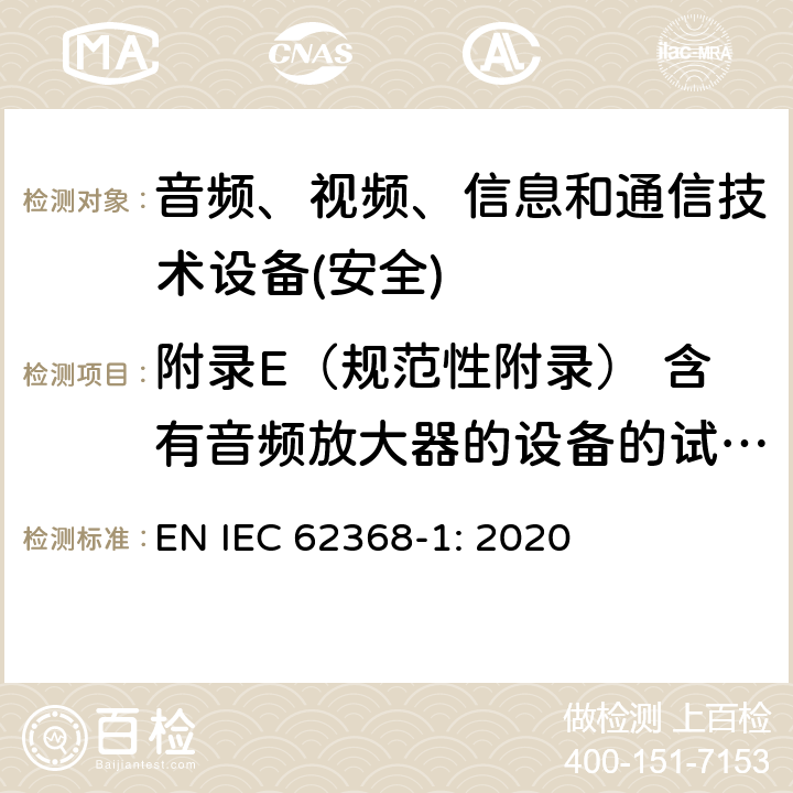 附录E（规范性附录） 含有音频放大器的设备的试验条件 音频、视频、信息和通信技术设备第1 部分：安全要求 EN IEC 62368-1: 2020 附录E