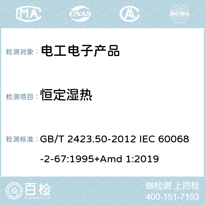 恒定湿热 环境试验 第2部分:试验方法 试验Cy:恒定湿热 主要用于元件的加速试验 GB/T 2423.50-2012 IEC 60068-2-67:1995+Amd 1:2019