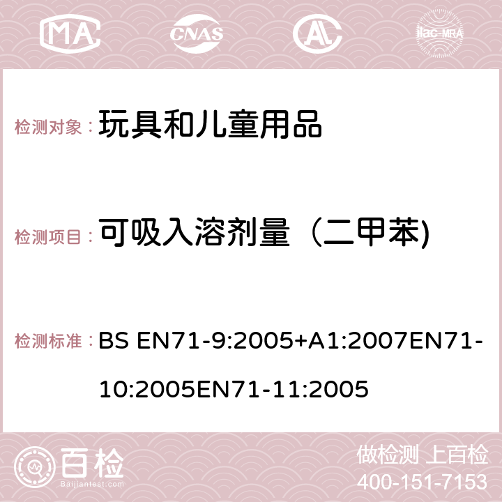 可吸入溶剂量（二甲苯) 玩具安全第9部分有机化学成分第10部分：有机化学成分-样品准备和提取 第11部分:有机化合物的分析方法 BS EN71-9:2005+A1:2007EN71-10:2005EN71-11:2005