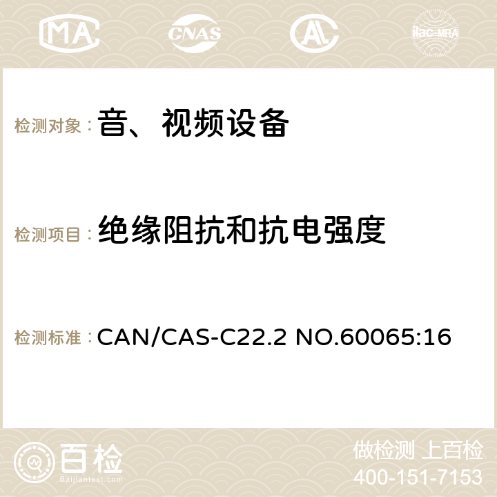 绝缘阻抗和抗电强度 音频、视频及类似电子设备 安全要求 CAN/CAS-C22.2 NO.60065:16 10.4