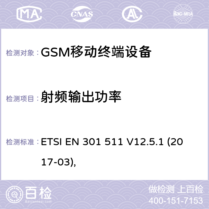 射频输出功率 全球移动通信系统（GSM）;移动站（MS)设备协调标准,涵盖指令2014/53/EU第3.2条基本要求。 ETSI EN 301 511 V12.5.1 (2017-03), 5.3.5、5.3.29