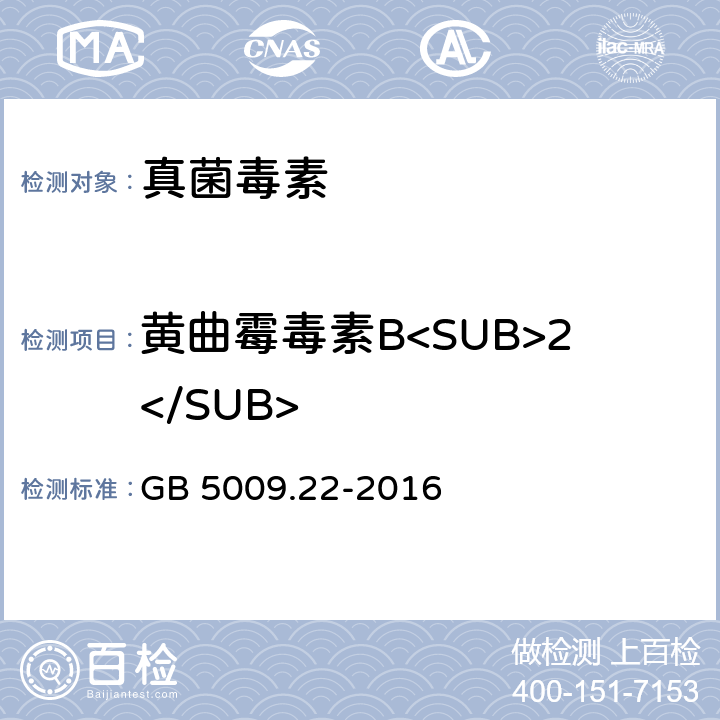 黄曲霉毒素B<SUB>2</SUB> 《食品安全国家标准 食品中黄曲霉毒素B族和G族的测定》 GB 5009.22-2016