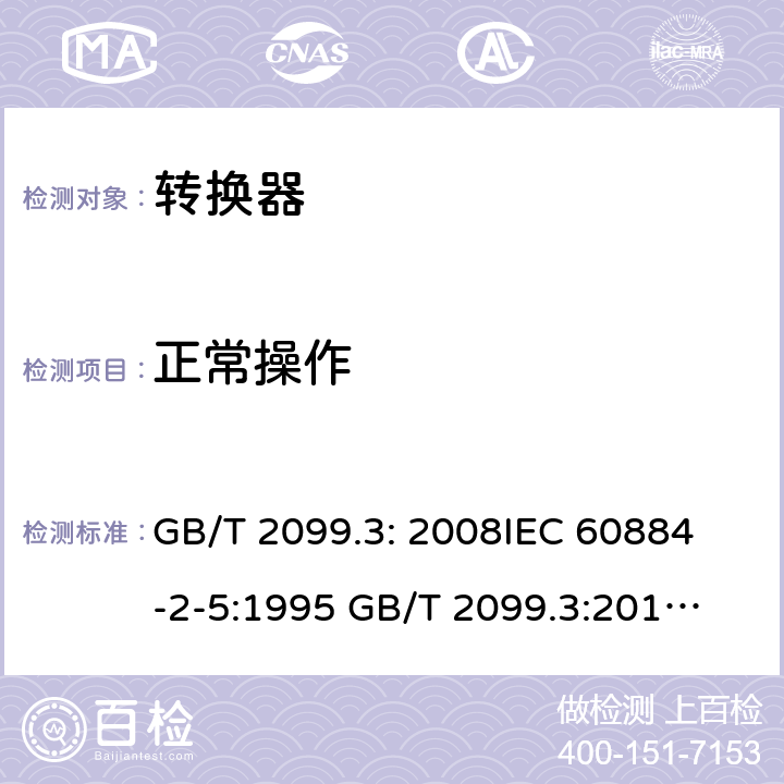 正常操作 家用和类似用途插头插座第2部分：转化器的特殊要求 GB/T 2099.3: 2008
IEC 60884-2-5:1995 
GB/T 2099.3:2015 
IEC 60884-2-5:2017 21