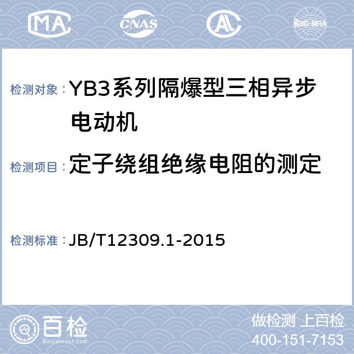 定子绕组绝缘电阻的测定 隔爆型三相异步电动机技术条件第1部分：YB3系列隔爆型三相异步电动机（机座号400~500） JB/T12309.1-2015 5.1