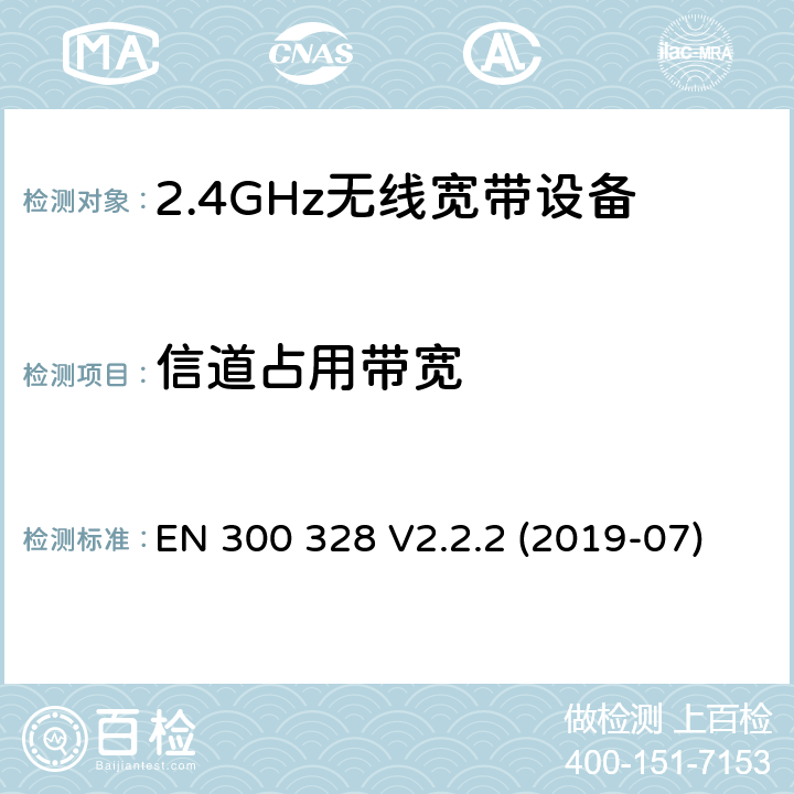 信道占用带宽 电磁兼容和射频问题（ERM）；宽带传输系统；工作于2.4 GHz工科医频段且使用宽带调制技术的数据传输设备；覆盖RED指令章节3.2的必要要求的EN协调标准 EN 300 328 V2.2.2 (2019-07) 4.3.1.8 or 4.3.2.7