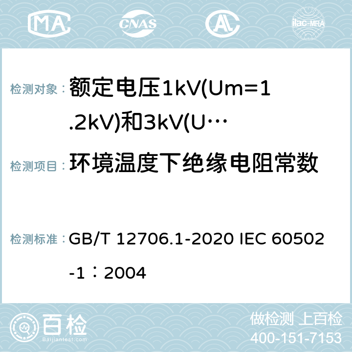 环境温度下绝缘电阻常数 额定电压1kV(Um=1.2kV)到35kV(Um=40.5kV)挤包绝缘电力电缆及附件 第1部分：额定电压1kV(Um=1.2kV)和3kV(Um=3.6kV)电缆 GB/T 12706.1-2020 IEC 60502-1：2004 17.1；17.2