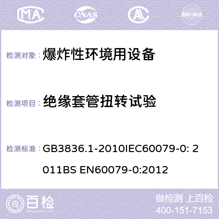 绝缘套管扭转试验 爆炸性环境 第1部分：设备 通用要求 GB3836.1-2010
IEC60079-0: 2011
BS EN60079-0:2012 26.6