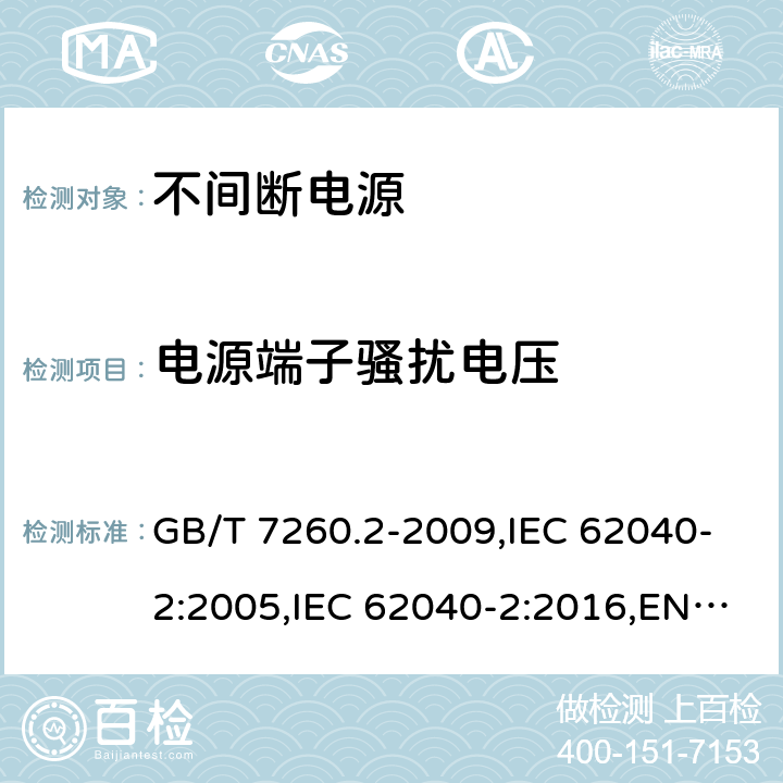 电源端子骚扰电压 不间断电源设备(UPS) 第2部分:电磁兼容性(EMC)要求 GB/T 7260.2-2009,IEC 62040-2:2005,IEC 62040-2:2016,EN 62040-2:2006+AC:2006, EN IEC 62040-2:2018,AS 62040.2:2008,AS 62040.2:2019 6.4