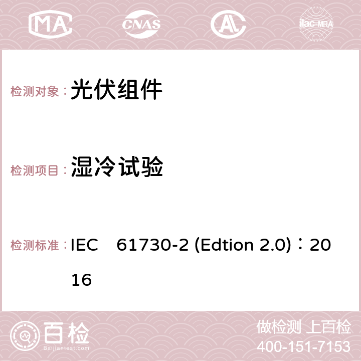 湿冷试验 IEC 61730-2 《光伏组件安全认证第二部分：试验要求》 IEC　61730-2 (Edtion 2.0)：2016 MST52