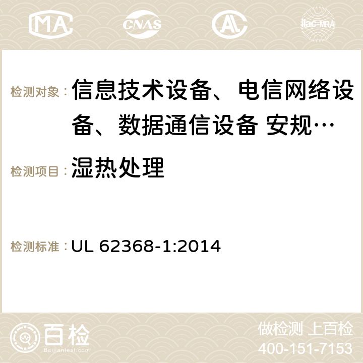 湿热处理 UL 62368-1 音频、视频、信息技术和通信技术设备 第1部分：安全要求 :2014 5.4.8