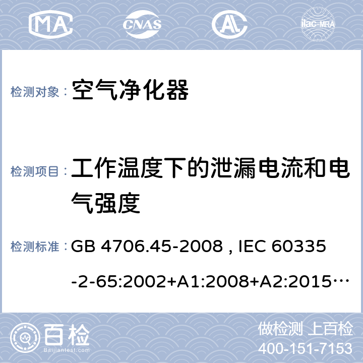 工作温度下的泄漏电流和电气强度 家用和类似用途电器的安全 空气净化器的特殊要求 GB 4706.45-2008 , IEC 60335-2-65:2002+A1:2008+A2:2015 , EN 60335-2-65:2003+A1:2008+A11:2012 13