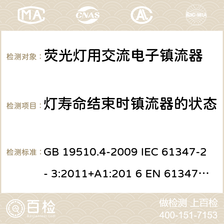 灯寿命结束时镇流器的状态 灯的控制装置 第4部分：荧光灯用交流电子镇流器的特殊要求 GB 19510.4-2009 IEC 61347-2- 3:2011+A1:201 6 EN 61347-2- 3:2011+A1:201 7 BS EN 61347-2-3:2011+A1:2017 AS/NZS 61347.2.3:2016 17